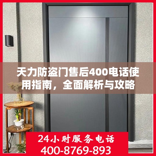 天力防盗门售后400电话使用指南，全面解析与攻略