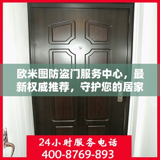欧米图防盗门服务中心，最新权威推荐，守护您的居家安全