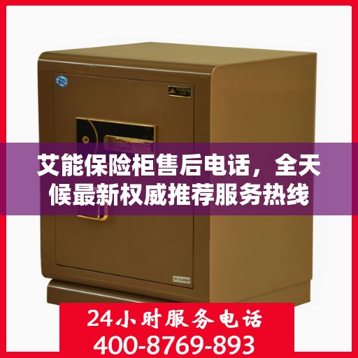 艾能保险柜售后电话，全天候最新权威推荐服务热线