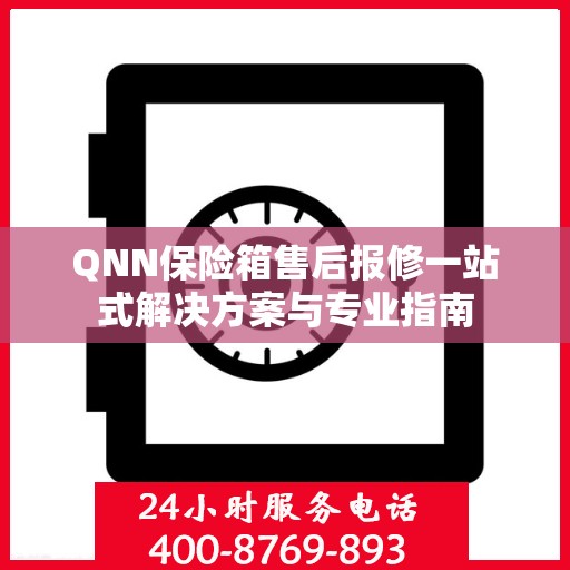 QNN保险箱售后报修一站式解决方案与专业指南
