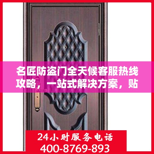 名匠防盗门全天候客服热线攻略，一站式解决方案，贴心服务不打烊