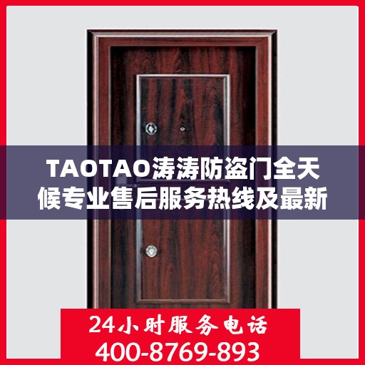 TAOTAO涛涛防盗门全天候专业售后服务热线及最新售后指南