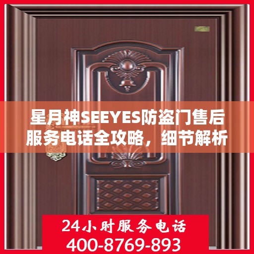 星月神SEEYES防盗门售后服务电话全攻略，细节解析与售后支持一网打尽