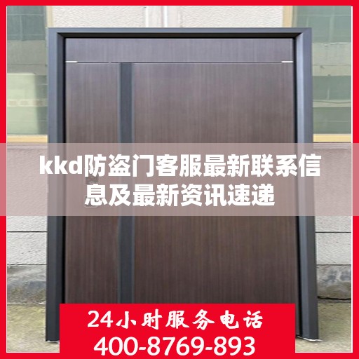 kkd防盗门客服最新联系信息及最新资讯速递