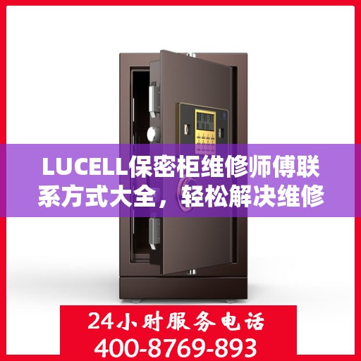 LUCELL保密柜维修师傅联系方式大全，轻松解决维修难题，一文掌握电话信息