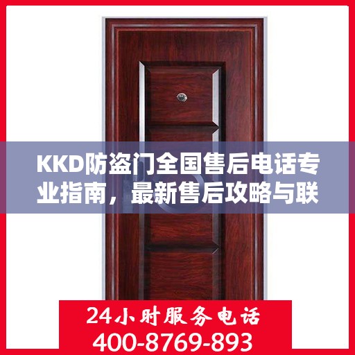 KKD防盗门全国售后电话专业指南，最新售后攻略与联系方式