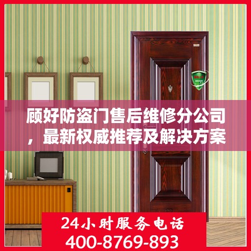 顾好防盗门售后维修分公司，最新权威推荐及解决方案