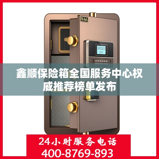 鑫顺保险箱全国服务中心权威推荐榜单发布