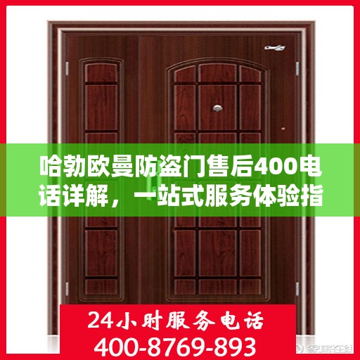 哈勃欧曼防盗门售后400电话详解，一站式服务体验指南