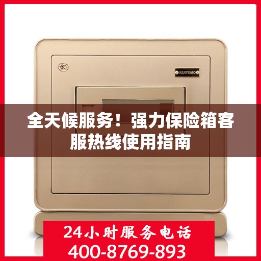全天候服务！强力保险箱客服热线使用指南