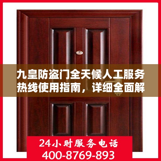 九皇防盗门全天候人工服务热线使用指南，详细全面解析与攻略