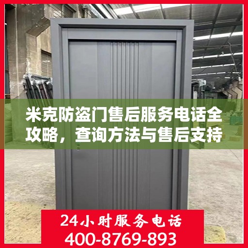 米克防盗门售后服务电话全攻略，查询方法与售后支持详解