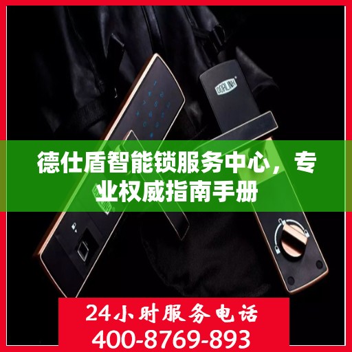 德仕盾智能锁服务中心，专业权威指南手册