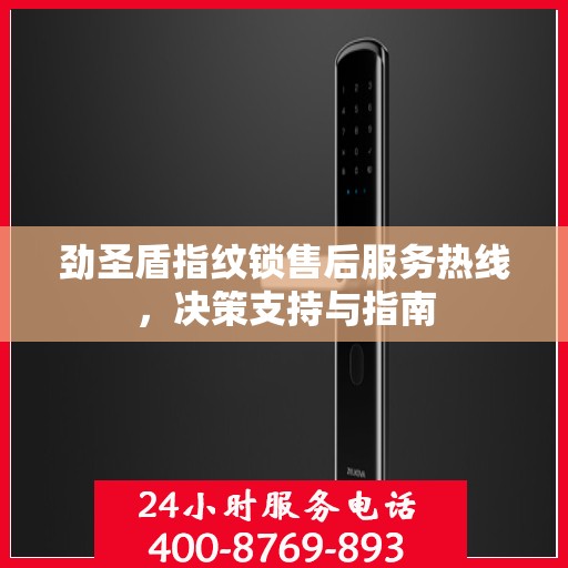 劲圣盾指纹锁售后服务热线，决策支持与指南