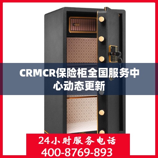 CRMCR保险柜全国服务中心动态更新