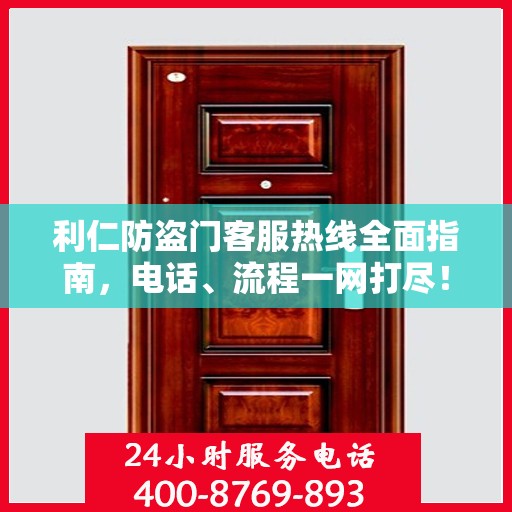 利仁防盗门客服热线全面指南，电话、流程一网打尽！