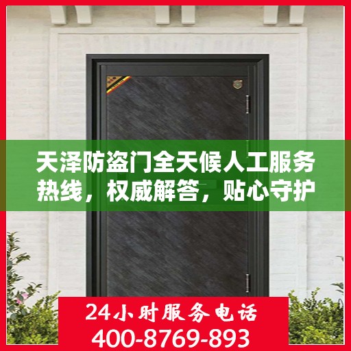 天泽防盗门全天候人工服务热线，权威解答，贴心守护您的安全之门