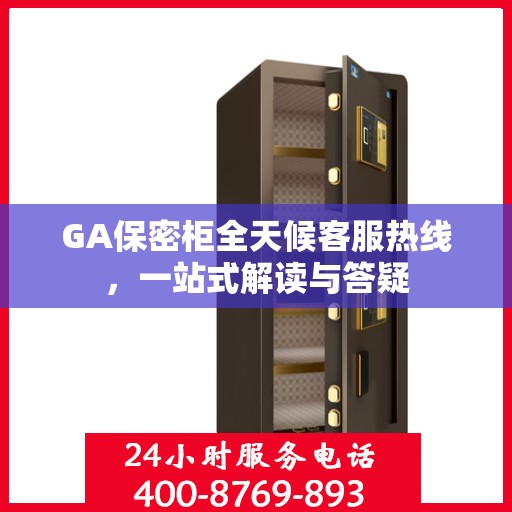GA保密柜全天候客服热线，一站式解读与答疑