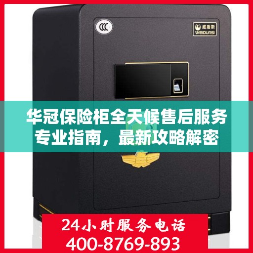 华冠保险柜全天候售后服务专业指南，最新攻略解密