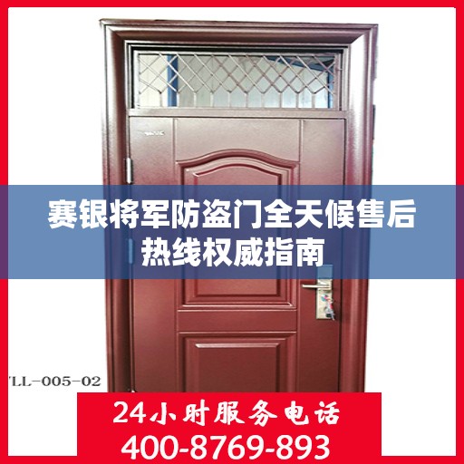 赛银将军防盗门全天候售后热线权威指南