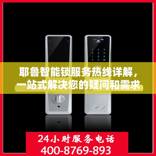 耶鲁智能锁服务热线详解，一站式解决您的疑问和需求