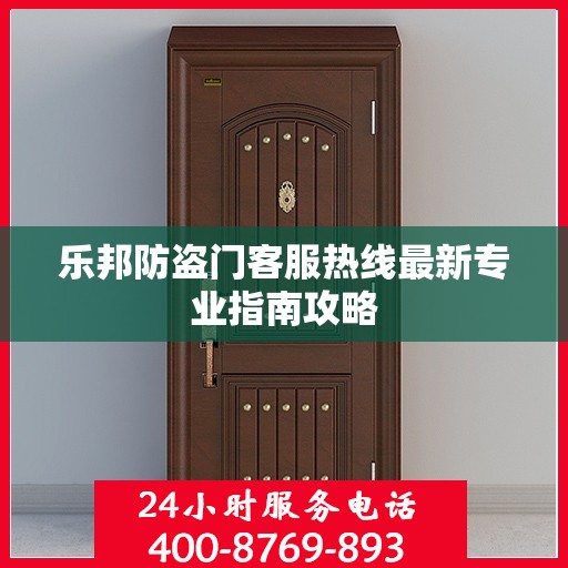 乐邦防盗门客服热线最新专业指南攻略