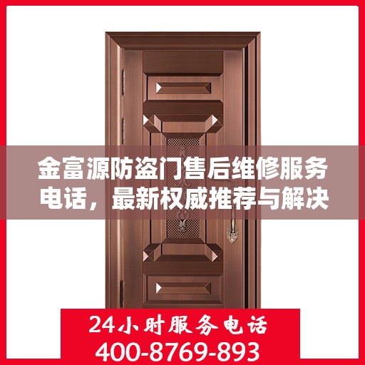 金富源防盗门售后维修服务电话，最新权威推荐与解决方案