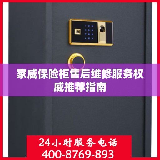 家威保险柜售后维修服务权威推荐指南