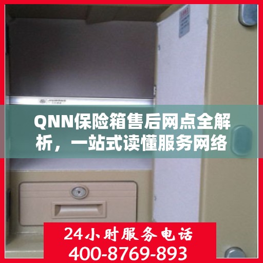 QNN保险箱售后网点全解析，一站式读懂服务网络