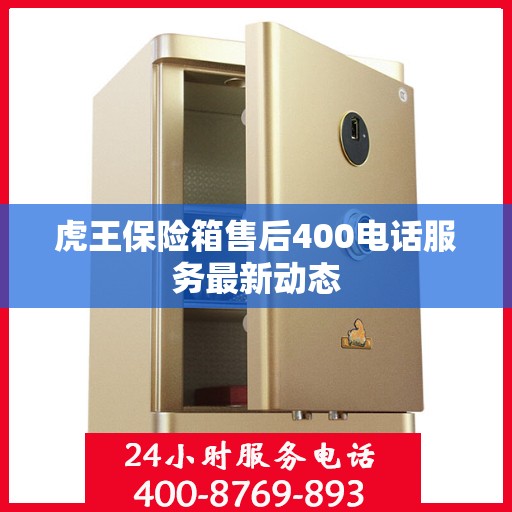 虎王保险箱售后400电话服务最新动态