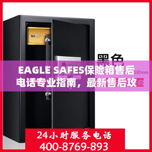 EAGLE SAFES保险箱售后电话专业指南，最新售后攻略与联系方式
