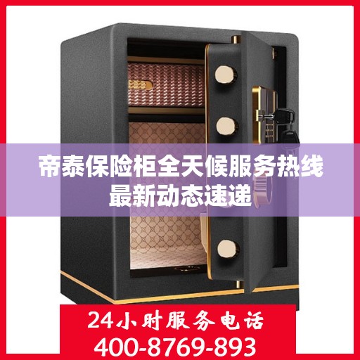 帝泰保险柜全天候服务热线最新动态速递