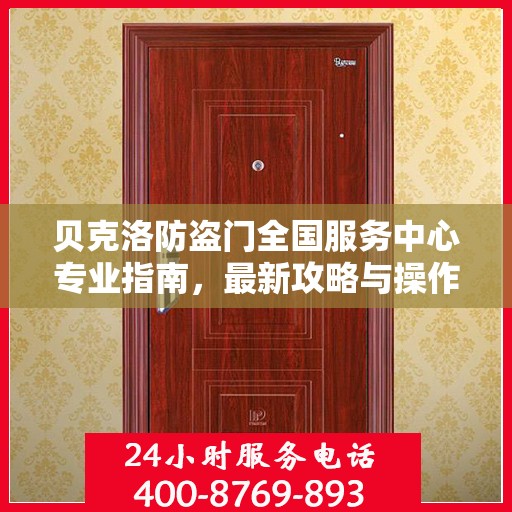 贝克洛防盗门全国服务中心专业指南，最新攻略与操作指南
