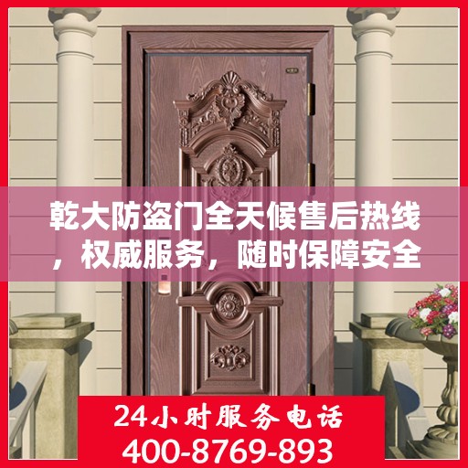 乾大防盗门全天候售后热线，权威服务，随时保障安全之门畅通无阻