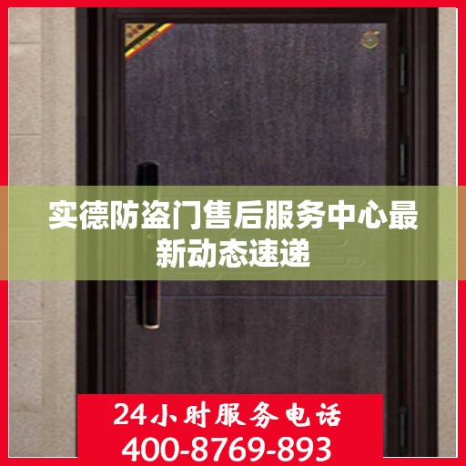 实德防盗门售后服务中心最新动态速递
