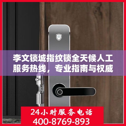 李文锁城指纹锁全天候人工服务热线，专业指南与权威支持