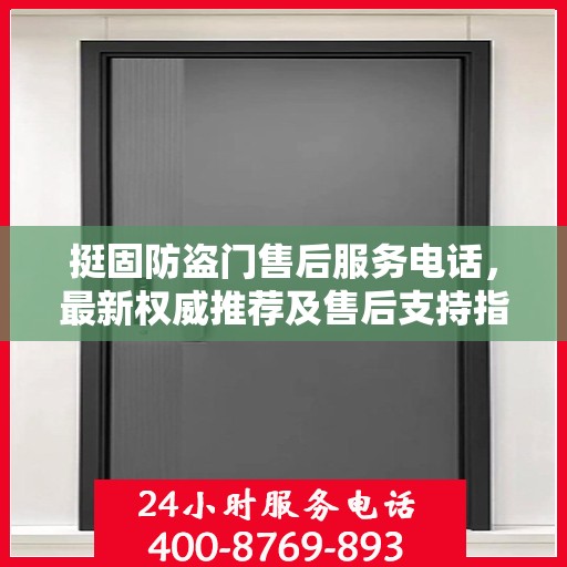 挺固防盗门售后服务电话，最新权威推荐及售后支持指南