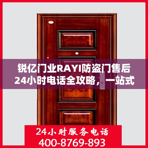 锐亿门业RAYI防盗门售后24小时电话全攻略，一站式服务体验解析