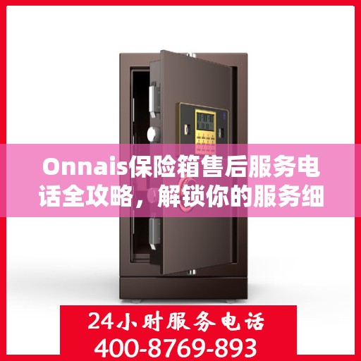 Onnais保险箱售后服务电话全攻略，解锁你的服务细节