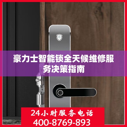 豪力士智能锁全天候维修服务决策指南