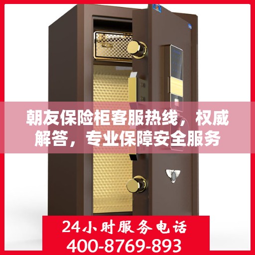 朝友保险柜客服热线，权威解答，专业保障安全服务
