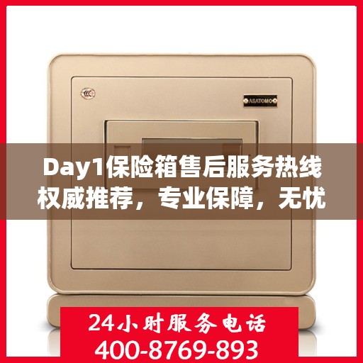 Day1保险箱售后服务热线权威推荐，专业保障，无忧体验