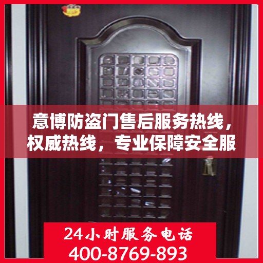 意博防盗门售后服务热线，权威热线，专业保障安全服务体验