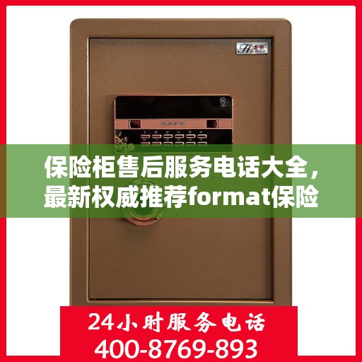 保险柜售后服务电话大全，最新权威推荐format保险柜售后热线