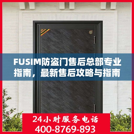 FUSIM防盗门售后总部专业指南，最新售后攻略与指南