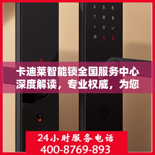 卡迪莱智能锁全国服务中心深度解读，专业权威，为您解答所有疑问