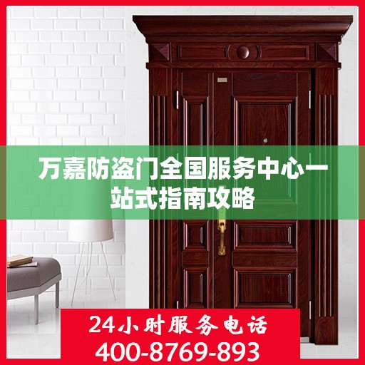 万嘉防盗门全国服务中心一站式指南攻略
