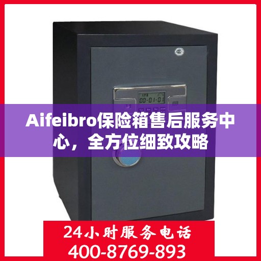 Aifeibro保险箱售后服务中心，全方位细致攻略