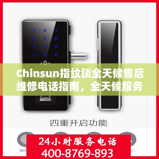 Chinsun指纹锁全天候售后维修电话指南，全天候服务，无忧锁事