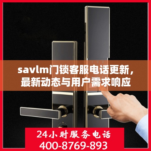savlm门锁客服电话更新，最新动态与用户需求响应